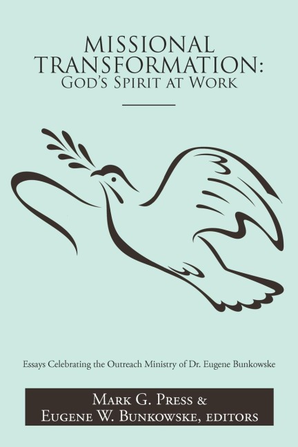 Missional Transformation: Gods Spirit at Work: Essays Celebrating the Outreach Ministry of Dr. Eugene Bunkowske