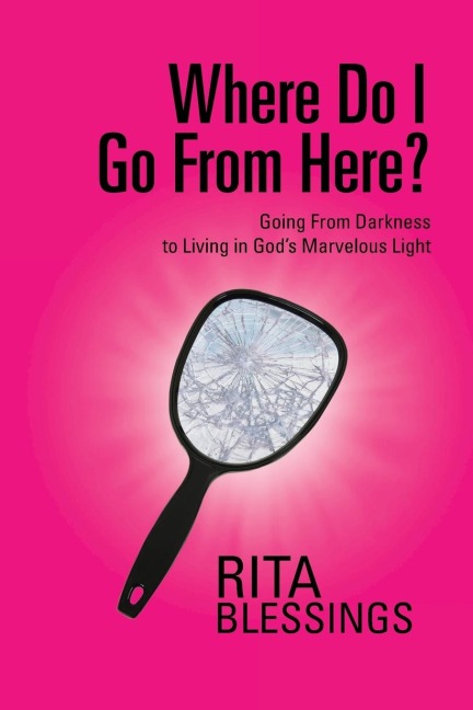 Where Do I Go from Here?: Going from Darkness to Living in Gods Marvelous Light
