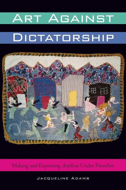 Art Against Dictatorship: Making and Exporting Arpilleras Under Pinochet