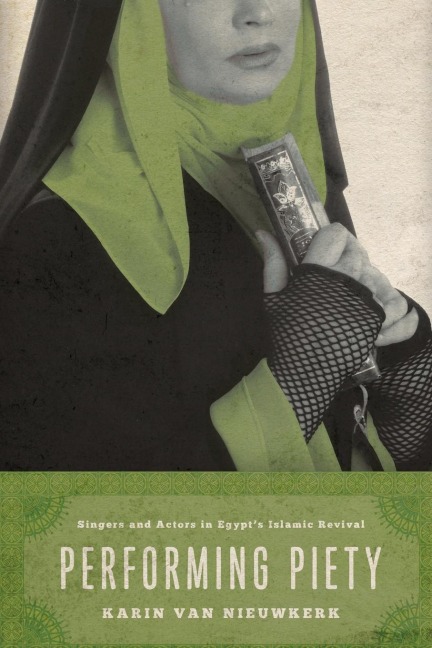 Performing Piety: Singers and Actors in Egypts Islamic Revival
