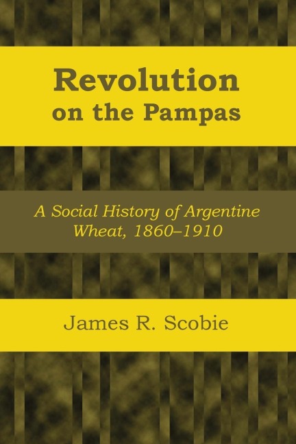 Revolution on the Pampas: A Social History of Argentine Wheat, 1860-1910