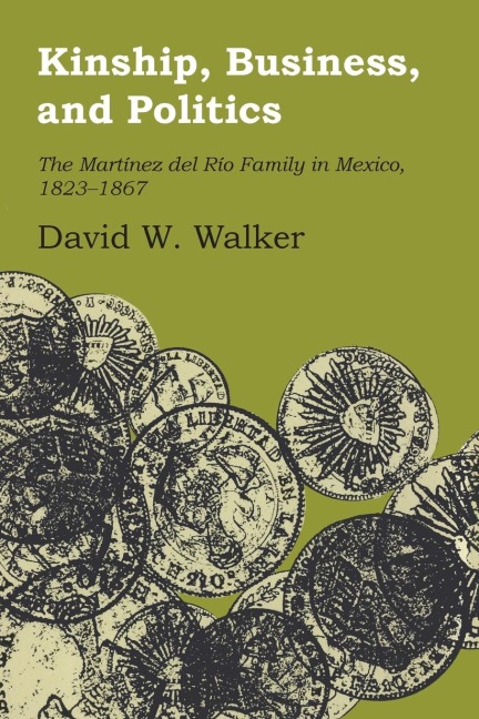 Kinship, Business, and Politics: The Martinez Del Rio Family in Mexico, 1823-1867