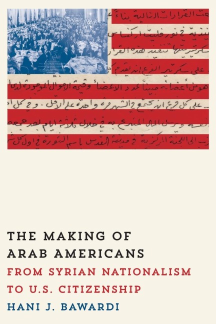 The Making of Arab Americans: From Syrian Nationalism to U.S. Citizenship