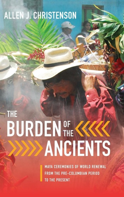The Burden of the Ancients: Maya Ceremonies of World Renewal from the Pre-columbian Period to the Present