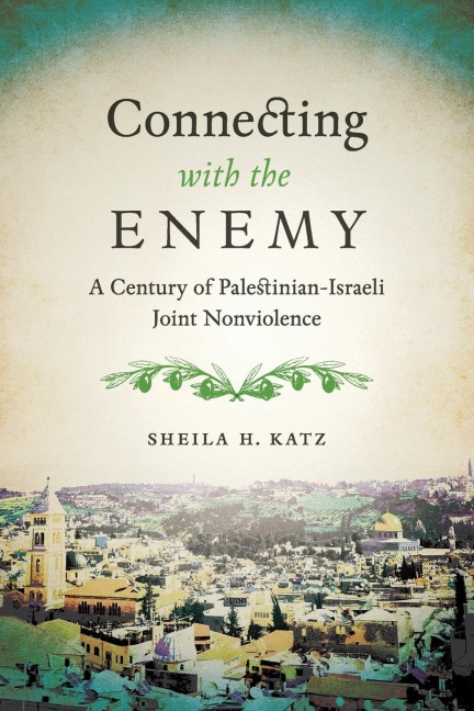 Connecting with the Enemy: A Century of Palestinian-Israeli Joint Nonviolence