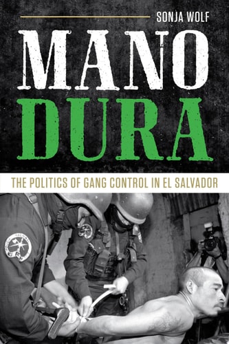 Mano Dura The Politics of Gang Control in El Salvador