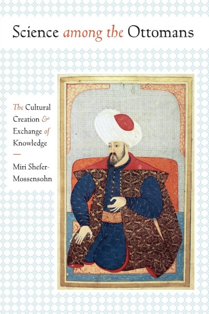 Science among the Ottomans: The Cultural Creation and Exchange of Knowledge