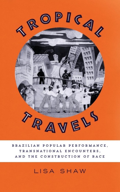 Tropical Travels: Brazilian Popular Performance, Transnational Encounters, and the Construction of Race
