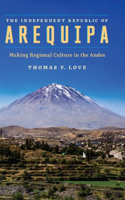 The Independent Republic of Arequipa: Making Regional Culture in the Andes