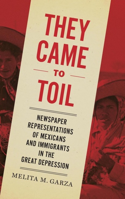 They Came to Toil: Newspaper Representations of Mexicans and Immigrants in the Great Depression