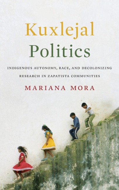 Kuxlejal Politics: Indigenous Autonomy, Race, and Decolonizing Research in Zapatista Communities