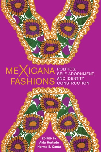 meXicana Fashions Politics, Self-Adornment, and Identity Construction