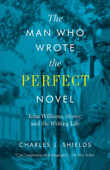 The Man Who Wrote the Perfect Novel: John Williams, Stoner, and the Writing Life