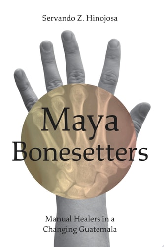 Maya Bonesetters Manual Healers in a Changing Guatemala