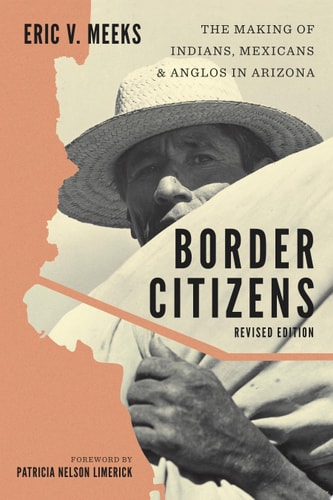 Border Citizens The Making of Indians, Mexicans, and Anglos in Arizona