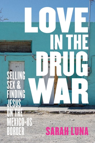 Love in the Drug War Selling Sex and Finding Jesus on the Mexico-US Border