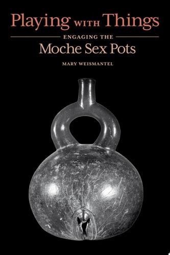 Playing with Things Engaging the Moche Sex Pots
