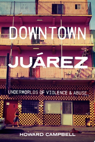Downtown Juárez Underworlds of Violence and Abuse