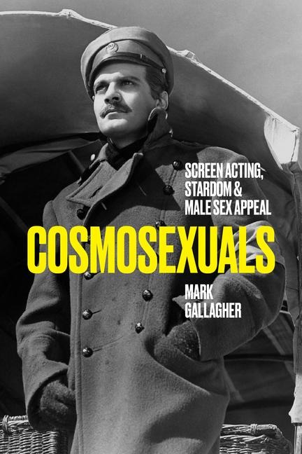 Cosmosexuals Screen Acting, Stardom, and Male Sex Appeal