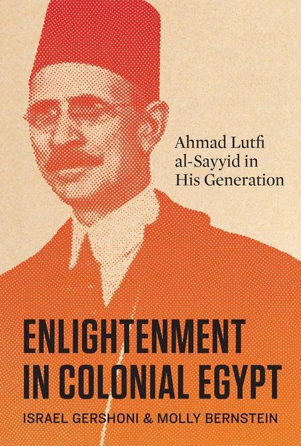 Enlightenment in Colonial Egypt: Ahmad Lutfi Al-Sayyid in His Generation
