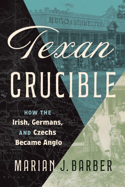 Texan Crucible: How the Irish, Germans, and Czechs Became Anglo