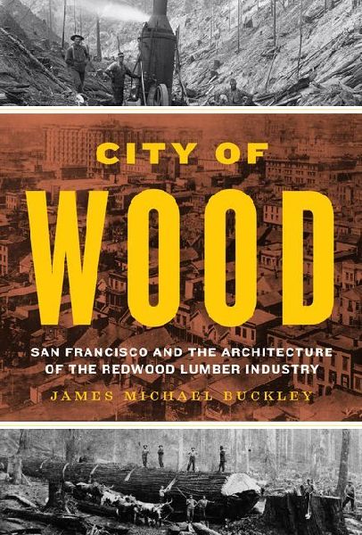 City of Wood: San Francisco and the Architecture of the Redwood Lumber Industry