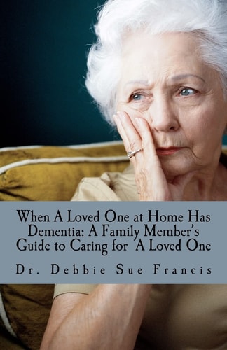 When a Loved One at Home Has Dementia A Family Member's Guide to Caring for a Loved One