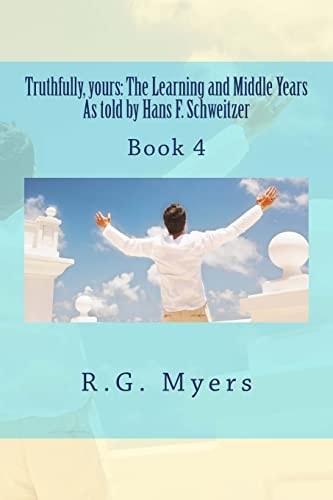 Truthfully, Yours The Learning and Middle Years As Told by Hans F.Schweitzer