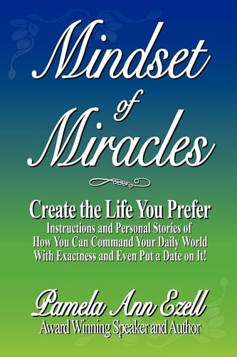 Mindset of Miracles Stories and Teachings of How to Purposefully Create the Life You Prefer NOW!