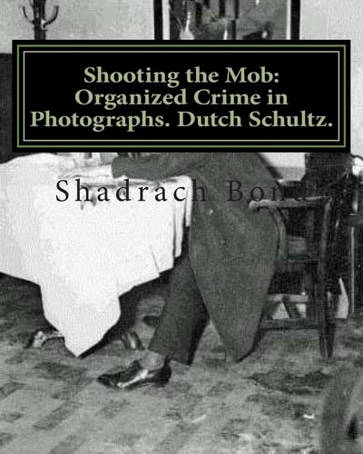 Shooting the Mob Organized Crime in Photographs. Dutch Schultz.