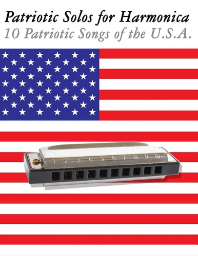 Patriotic Solos for Harmonica 10 Patriotic Songs of the U. S. A. (in Standard Notation and Harmonica Tabs)