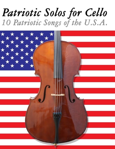 Patriotic Solos for Cello 10 Patriotic Songs of the U. S. A.