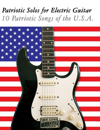 Patriotic Solos for Electric Guitar 10 Patriotic Songs of the U. S. A. (in Standard Notation and Tablature)