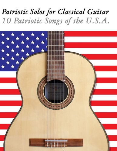 Patriotic Solos for Classical Guitar 10 Patriotic Songs of the U. S. A. (in Standard Notation and Tablature)