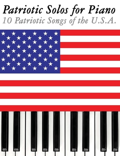Patriotic Solos for Piano 10 Patriotic Songs of the U. S. A.