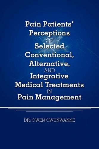 Pain Patients' Perceptions of Selected Conventional, Alternative, and Integrative Medical Treatments in Pain Management A Qualitative Study