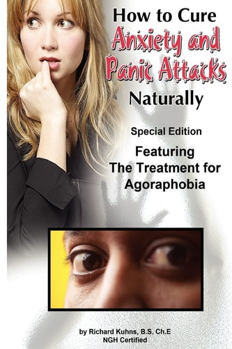 How to Cure Anxiety and Panic Attacks Naturally --Special Edition Featuring the Treatment for Agoraphobia
