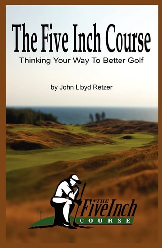 The Five Inch Course Thinking Your Way To Better Golf