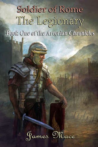 Soldier of Rome The Legionary: Book One of the Artorian Chronicles