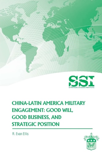 China-Latin America Military Engagement Good Will, Good Business, and Strategic Position