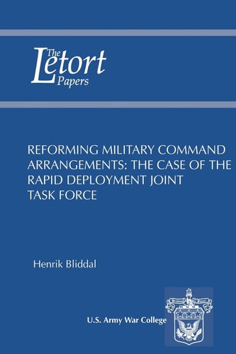 Reforming Military Command Arrangements The Case of the Rapid Deployment Joint Task Force: Letort Paper