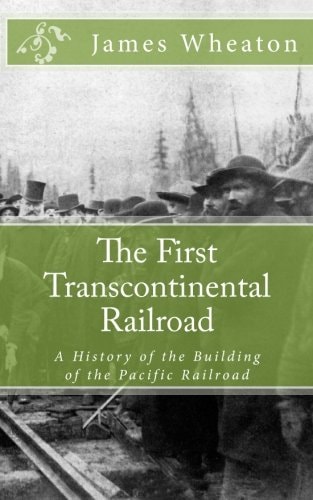 The First Transcontinental Railroad A History of the Building of the Pacific Railroad