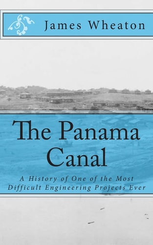 The Panama Canal A History of One of the Most Difficult Engineering Projects Ever