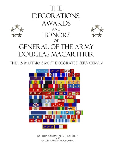 The Decorations, Awards and Honors of General of the Army Douglas MacArthur The U. S. Military's Most Decorated Serviceman