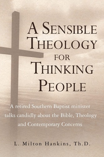 A Sensible Theology for Thinking People A Retired Southern Baptist Minister Talks Candidly about the Bible, Theology, and Contemporary Concerns