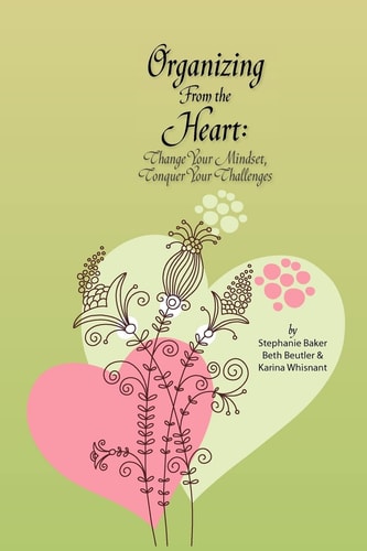 Organizing from the Heart Change Your Mindset, Conquer Your Challenges