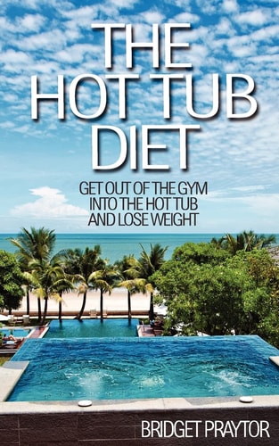 The Hot Tub Diet Get Out of the Gym, Into the Hot Tub, and Lose Weight