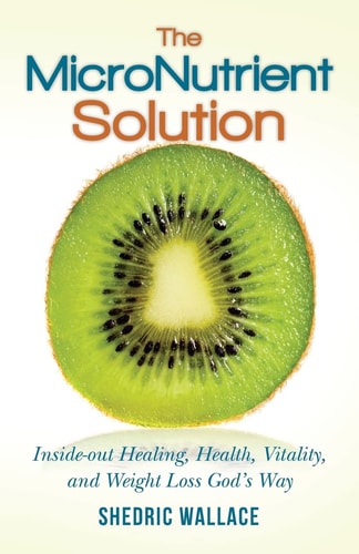 The MicroNutrient Solution Inside-Out Healing, Health, Vitality, and Weight Loss God's Way