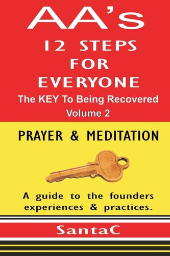A A's 12 Steps for Everyone: the KEY to Being Recovered Prayer and Meditation