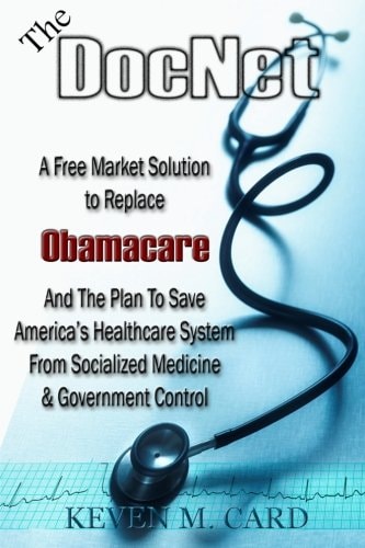 The DocNet A Free Market Solution To Replace Obamacare: And The Plan To Save America's Healthcare From Socialized Medicine and Government Control